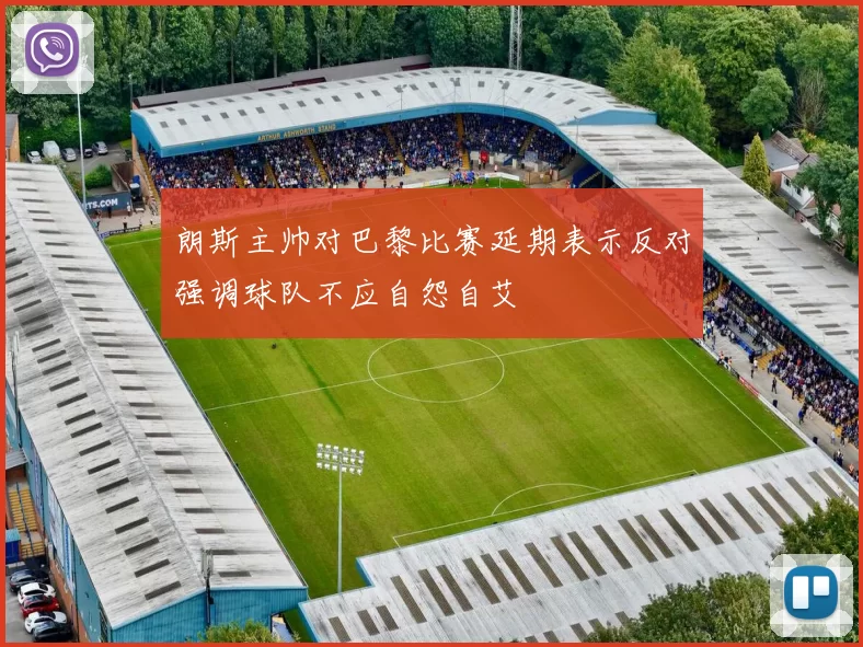 朗斯主帅对巴黎比赛延期表示反对强调球队不应自怨自艾