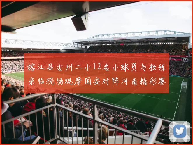 榕江县古州二小12名小球员与教练亲临现场观摩国安对阵河南精彩赛事