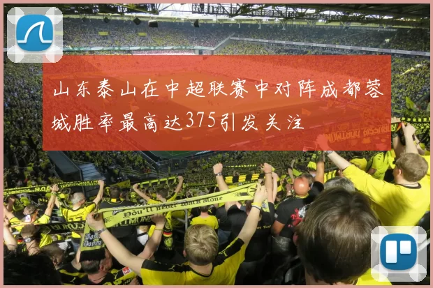 山东泰山在中超联赛中对阵成都蓉城胜率最高达375引发关注