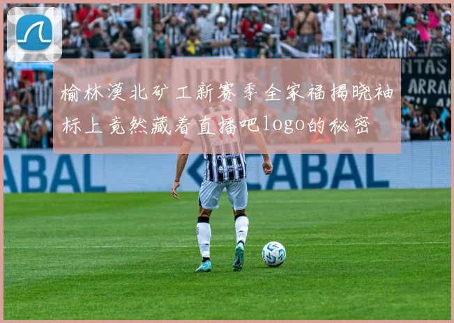 榆林漠北矿工新赛季全家福揭晓袖标上竟然藏着直播吧logo的秘密
