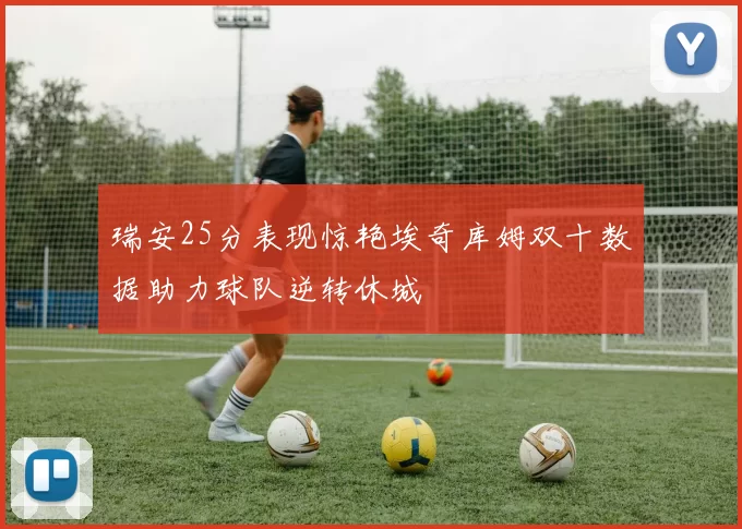 瑞安25分表现惊艳埃奇库姆双十数据助力球队逆转休城