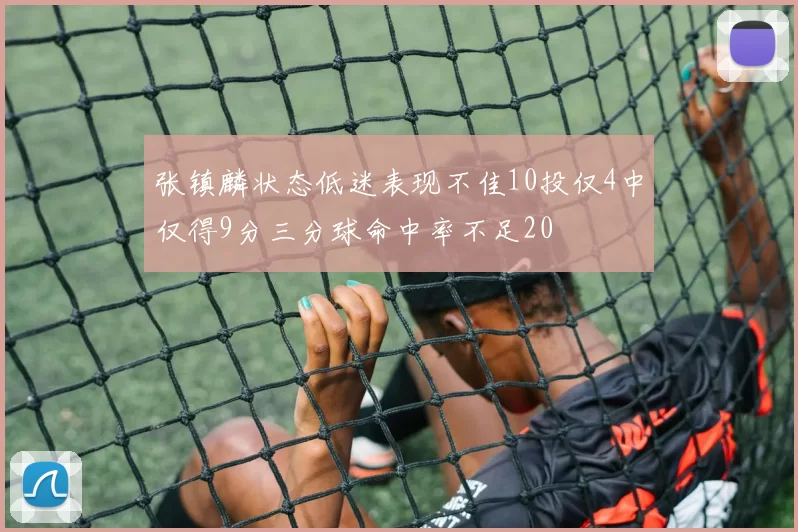 张镇麟状态低迷表现不佳10投仅4中仅得9分三分球命中率不足20