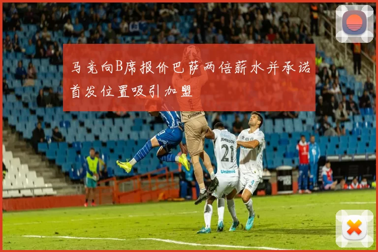 马竞向B席报价巴萨两倍薪水并承诺首发位置吸引加盟