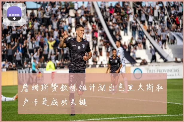詹姆斯赞教练组计划出色里夫斯和卢卡是成功关键