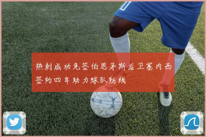 热刺成功免签伯恩茅斯后卫塞内西签约四年助力球队防线